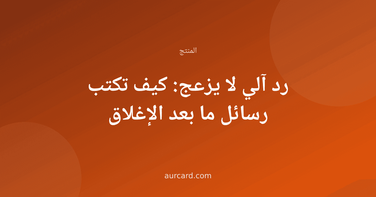 رد آلي لا يزعج: كيف تكتب رسائل ما بعد الإغلاق