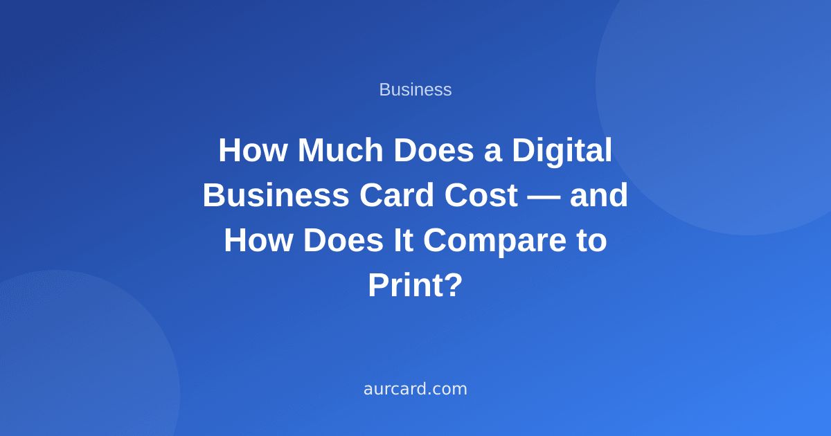 How Much Does a Digital Business Card Cost — and How Does It Compare to Print?