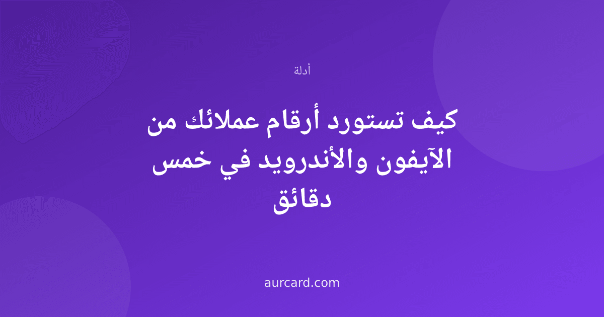 كيف تستورد أرقام عملائك من الآيفون والأندرويد في خمس دقائق