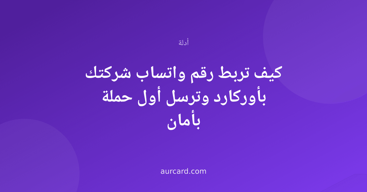 كيف تربط رقم واتساب شركتك بأوركارد وترسل أول حملة بأمان