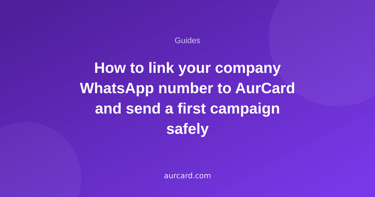 How to link your company WhatsApp number to AurCard and send a first campaign safely